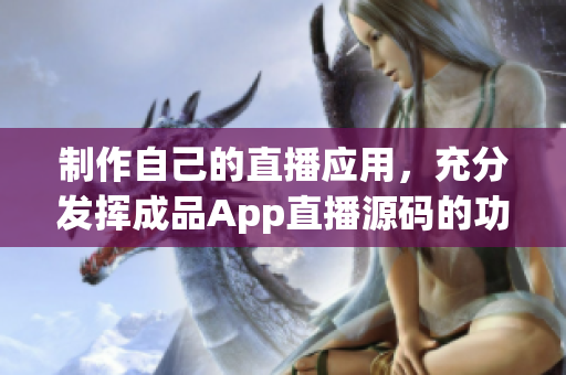 制作自己的直播应用，充分发挥成品App直播源码的功能