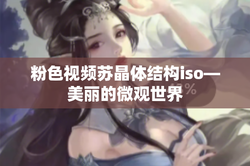粉色视频苏晶体结构iso—美丽的微观世界