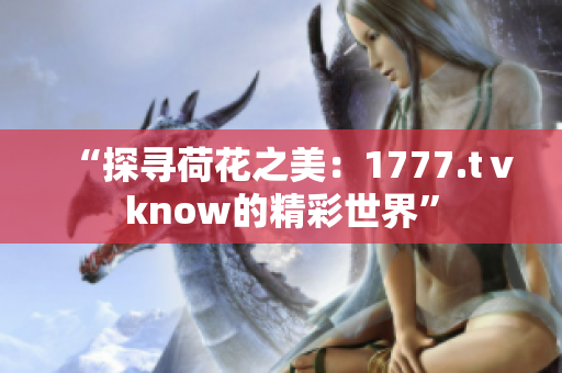 “探寻荷花之美：1777.tⅴknow的精彩世界”