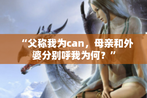 “父称我为can，母亲和外婆分别呼我为何？”