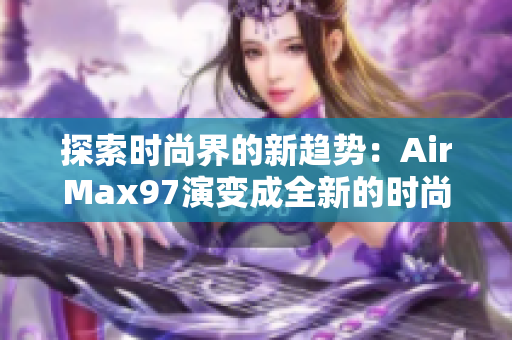 探索时尚界的新趋势：AirMax97演变成全新的时尚风潮
