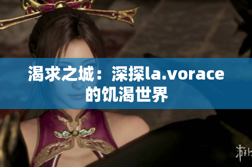 渴求之城：深探la.vorace的饥渴世界