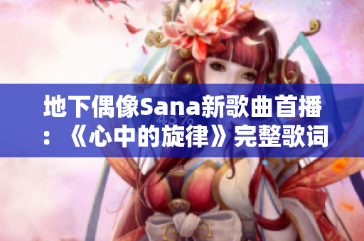 地下偶像Sana新歌曲首播：《心中的旋律》完整歌词大揭秘