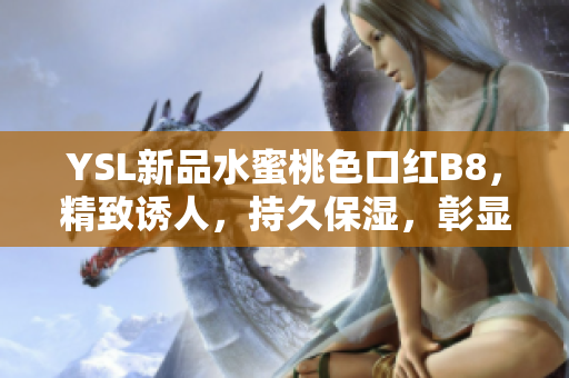 YSL新品水蜜桃色口红B8，精致诱人，持久保湿，彰显优雅气质