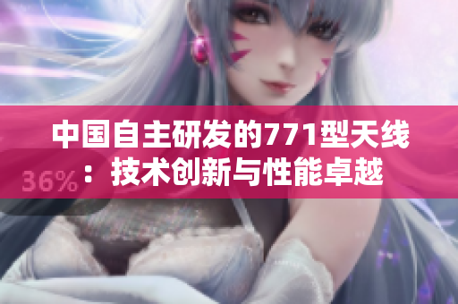 中国自主研发的771型天线：技术创新与性能卓越