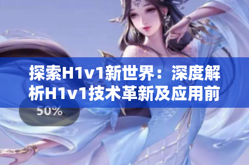 探索H1v1新世界：深度解析H1v1技术革新及应用前景