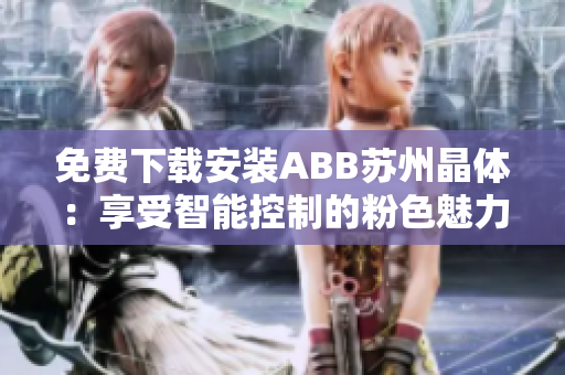 免费下载安装ABB苏州晶体：享受智能控制的粉色魅力