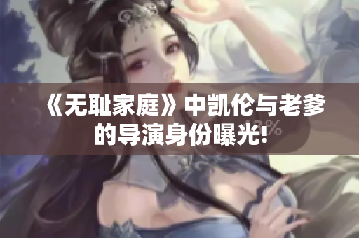 《无耻家庭》中凯伦与老爹的导演身份曝光!