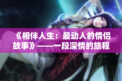 《相伴人生：最动人的情侣故事》——一段深情的旅程