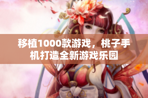 移植1000款游戏，桃子手机打造全新游戏乐园