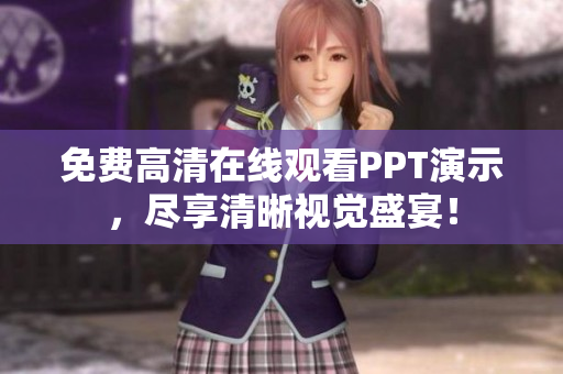 免费高清在线观看PPT演示，尽享清晰视觉盛宴！