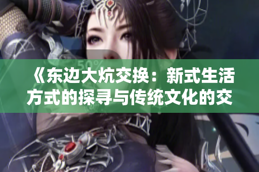 《东边大炕交换：新式生活方式的探寻与传统文化的交融》