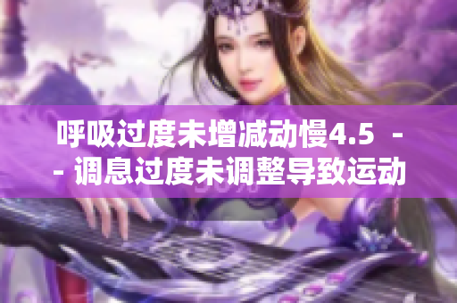 呼吸过度未增减动慢4.5  -- 调息过度未调整导致运动减速4.5