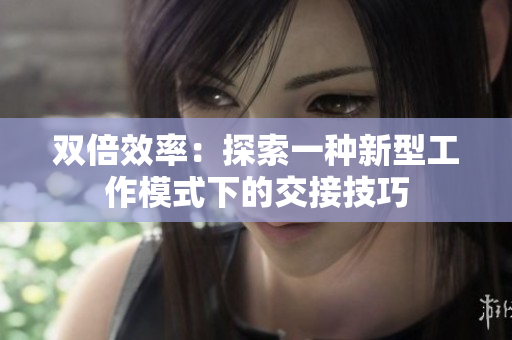 双倍效率：探索一种新型工作模式下的交接技巧