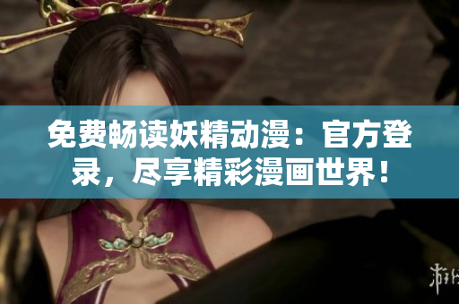 免费畅读妖精动漫：官方登录，尽享精彩漫画世界！