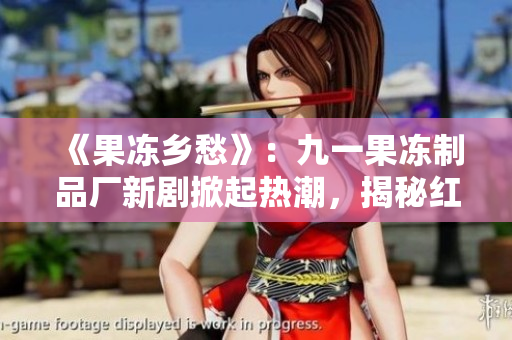 《果冻乡愁》：九一果冻制品厂新剧掀起热潮，揭秘红桃故事