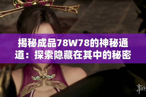 揭秘成品78W78的神秘通道：探索隐藏在其中的秘密世界