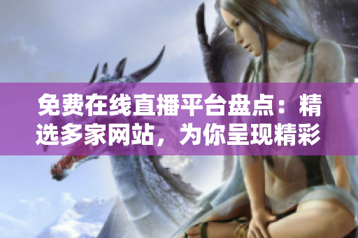 免费在线直播平台盘点：精选多家网站，为你呈现精彩直播内容！