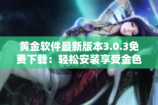 黄金软件最新版本3.0.3免费下载：轻松安装享受金色体验