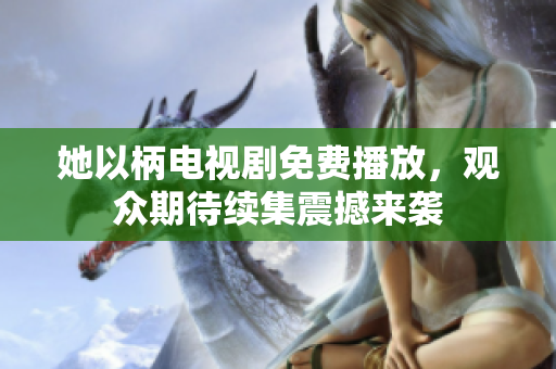 她以柄电视剧免费播放，观众期待续集震撼来袭