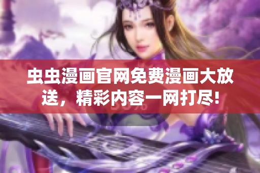 虫虫漫画官网免费漫画大放送，精彩内容一网打尽!