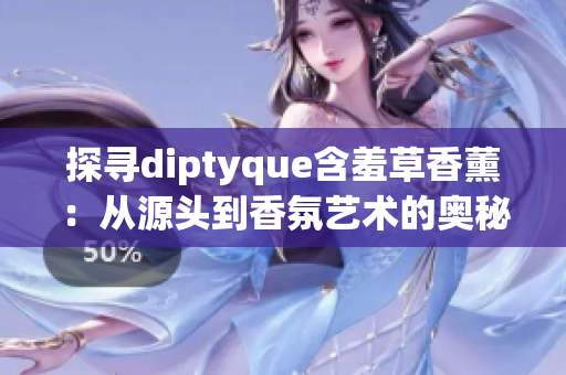 探寻diptyque含羞草香薰：从源头到香氛艺术的奥秘