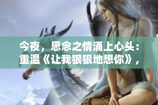今夜，思念之情涌上心头：重温《让我狠狠地想你》，静夜聆听心声