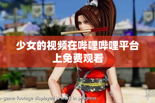 少女的视频在哔哩哔哩平台上免费观看