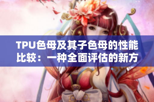 TPU色母及其子色母的性能比较：一种全面评估的新方法