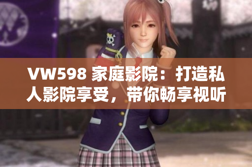 VW598 家庭影院：打造私人影院享受，带你畅享视听盛宴