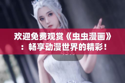 欢迎免费观赏《虫虫漫画》：畅享动漫世界的精彩！