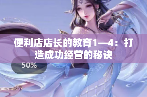 便利店店长的教育1—4：打造成功经营的秘诀