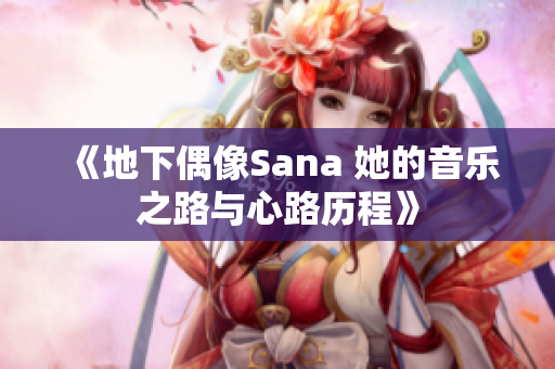 《地下偶像Sana 她的音乐之路与心路历程》
