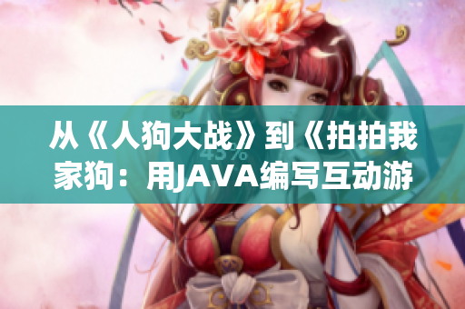 从《人狗大战》到《拍拍我家狗：用JAVA编写互动游戏代码》