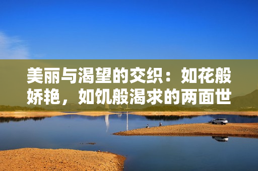 美丽与渴望的交织：如花般娇艳，如饥般渴求的两面世界