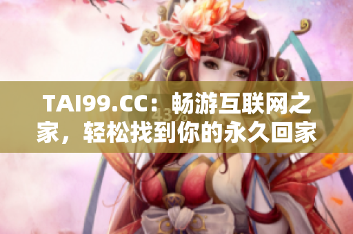 TAI99.CC：畅游互联网之家，轻松找到你的永久回家地址！