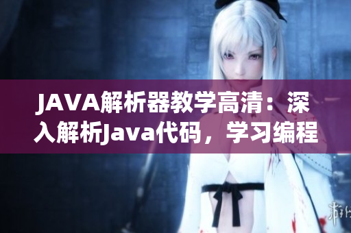 JAVA解析器教学高清：深入解析Java代码，学习编程精髓