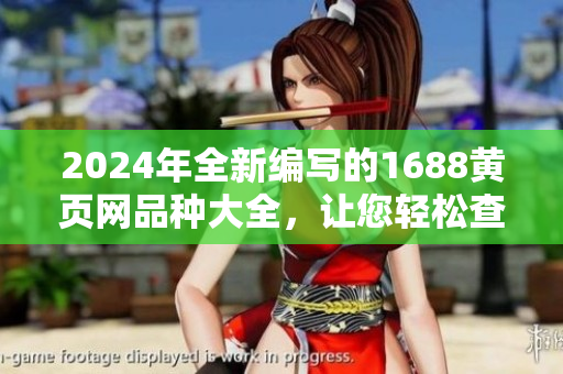 2024年全新编写的1688黄页网品种大全，让您轻松查找所需商品