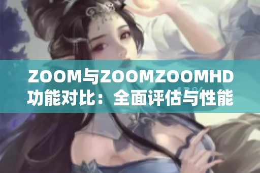 ZOOM与ZOOMZOOMHD功能对比：全面评估与性能比较