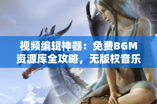 视频编辑神器：免费BGM资源库全攻略，无版权音乐随心选