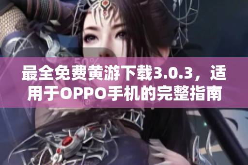 最全免费黄游下载3.0.3，适用于OPPO手机的完整指南