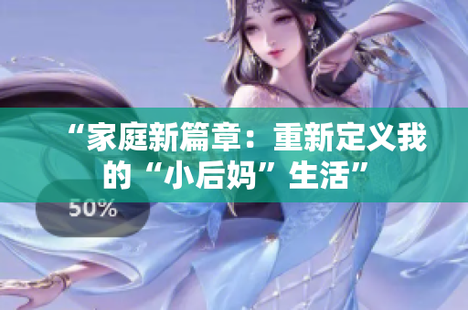 “家庭新篇章：重新定义我的“小后妈”生活”