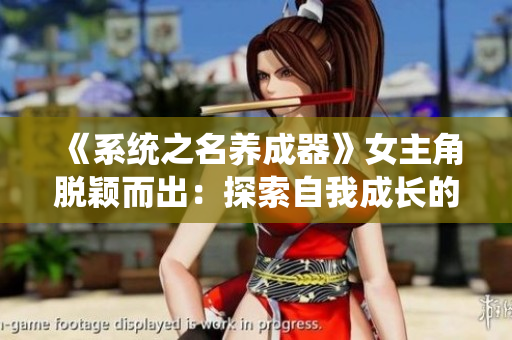 《系统之名养成器》女主角脱颖而出：探索自我成长的旅程