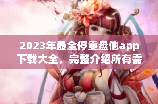 2023年最全停靠盘他app下载大全，完整介绍所有需要的功能
