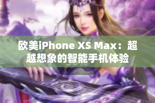 欧美iPhone XS Max：超越想象的智能手机体验