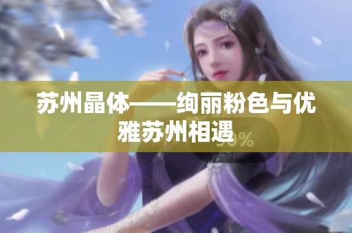 苏州晶体——绚丽粉色与优雅苏州相遇
