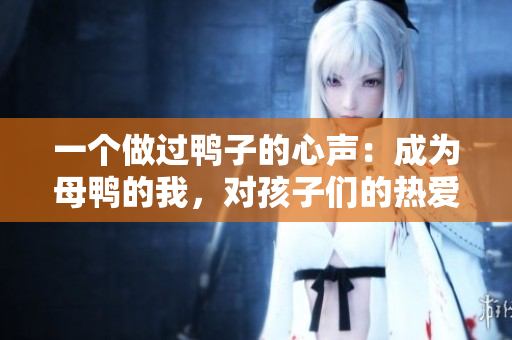 一个做过鸭子的心声：成为母鸭的我，对孩子们的热爱和责任感