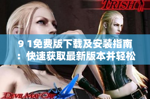 9 1免费版下载及安装指南：快速获取最新版本并轻松安装！