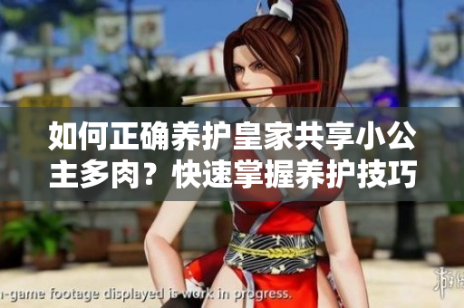 如何正确养护皇家共享小公主多肉？快速掌握养护技巧！