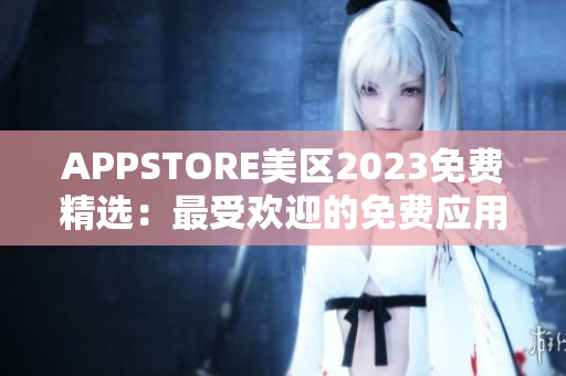 APPSTORE美区2023免费精选：最受欢迎的免费应用推荐